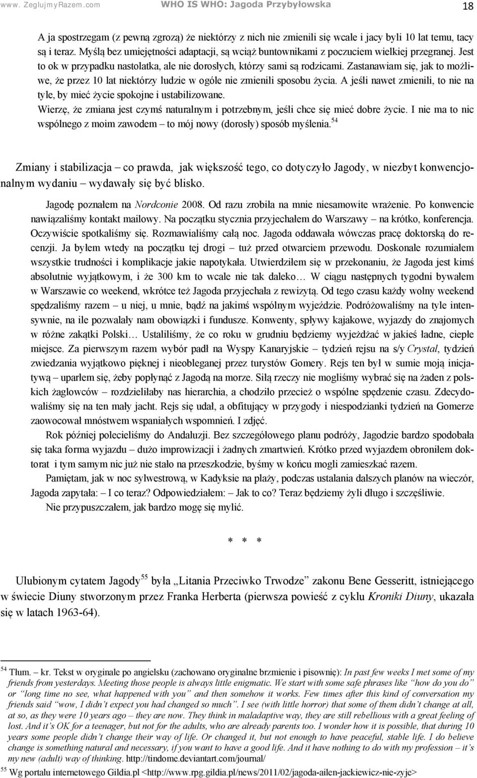 Zastanawiam się, jak to możliwe, że przez 10 lat niektórzy ludzie w ogóle nie zmienili sposobu życia. A jeśli nawet zmienili, to nie na tyle, by mieć życie spokojne i ustabilizowane.