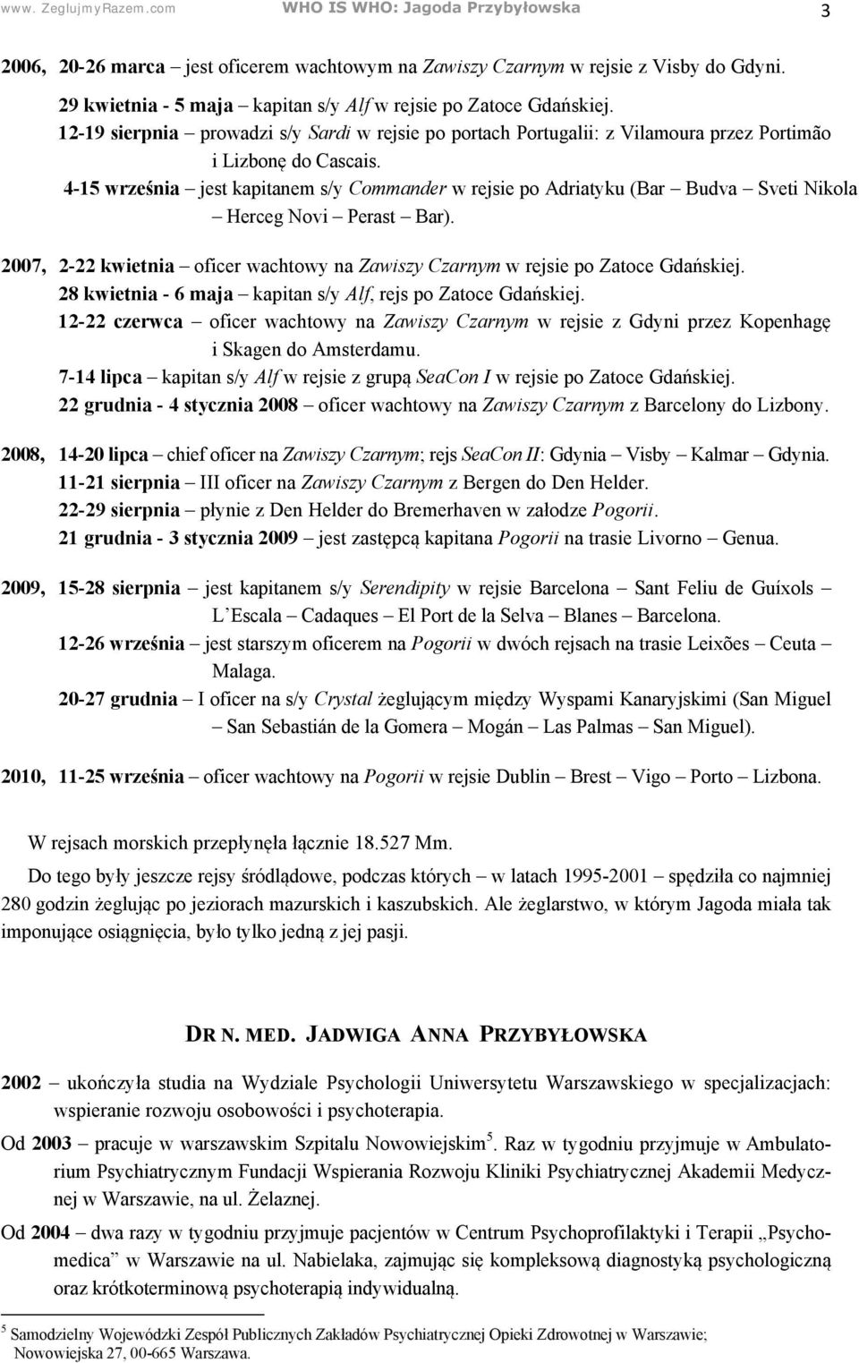 4-15 września jest kapitanem s/y Commander w rejsie po Adriatyku (Bar Budva Sveti Nikola Herceg Novi Perast Bar). 2007, 2-22 kwietnia oficer wachtowy na Zawiszy Czarnym w rejsie po Zatoce Gdańskiej.