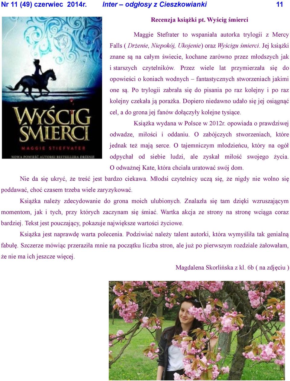 Przez wiele lat przymierzała się do opowieści o koniach wodnych fantastycznych stworzeniach jakimi one są. Po trylogii zabrała się do pisania po raz kolejny i po raz kolejny czekała ją porażka.