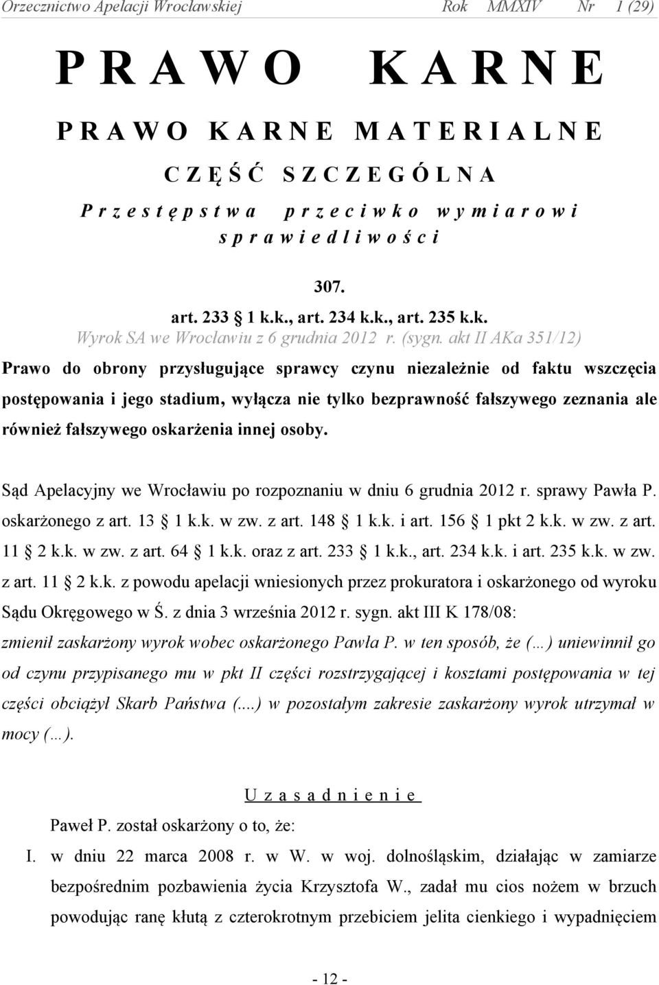 akt II AKa 351/12) Prawo do obrony przysługujące sprawcy czynu niezależnie od faktu wszczęcia postępowania i jego stadium, wyłącza nie tylko bezprawność fałszywego zeznania ale również fałszywego