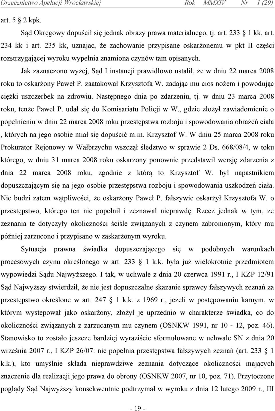 Jak zaznaczono wyżej, Sąd I instancji prawidłowo ustalił, że w dniu 22 marca 2008 roku to oskarżony Paweł P. zaatakował Krzysztofa W. zadając mu cios nożem i powodując ciężki uszczerbek na zdrowiu.