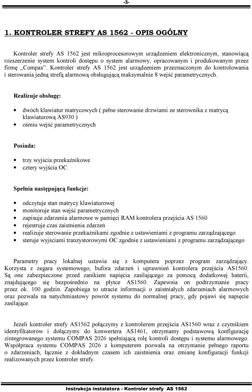 Realizuje obsługę: dwóch klawiatur matrycowych ( pełne sterowanie drzwiami ze sterownika z matrycą klawiaturową AS930 ) ośmiu wejść parametrycznych Posiada: trzy wyjścia przekaźnikowe cztery wyjścia