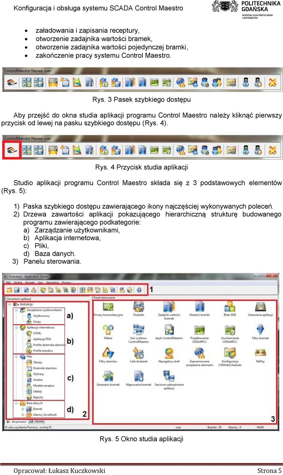 4 Przycisk studia aplikacji Studio aplikacji programu Control Maestro składa się z 3 podstawowych elementów (Rys. 5): 1) Paska szybkiego dostępu zawierającego ikony najczęściej wykonywanych poleceń.