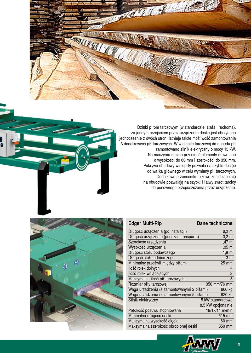 Na maszynie mo na przecinaæ elementy drewniane o wysokoœci do 60 mm i szerokoœci do 350 mm. Pokrywa obudowy wielopi³y pozwala na szybki dostêp do wa³ka g³ównego w celu wymiany pi³ tarczowych.