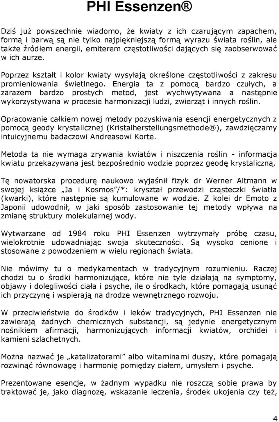 Energia ta z pomocą bardzo czułych, a zarazem bardzo prostych metod, jest wychwytywana a następnie wykorzystywana w procesie harmonizacji ludzi, zwierząt i innych roślin.