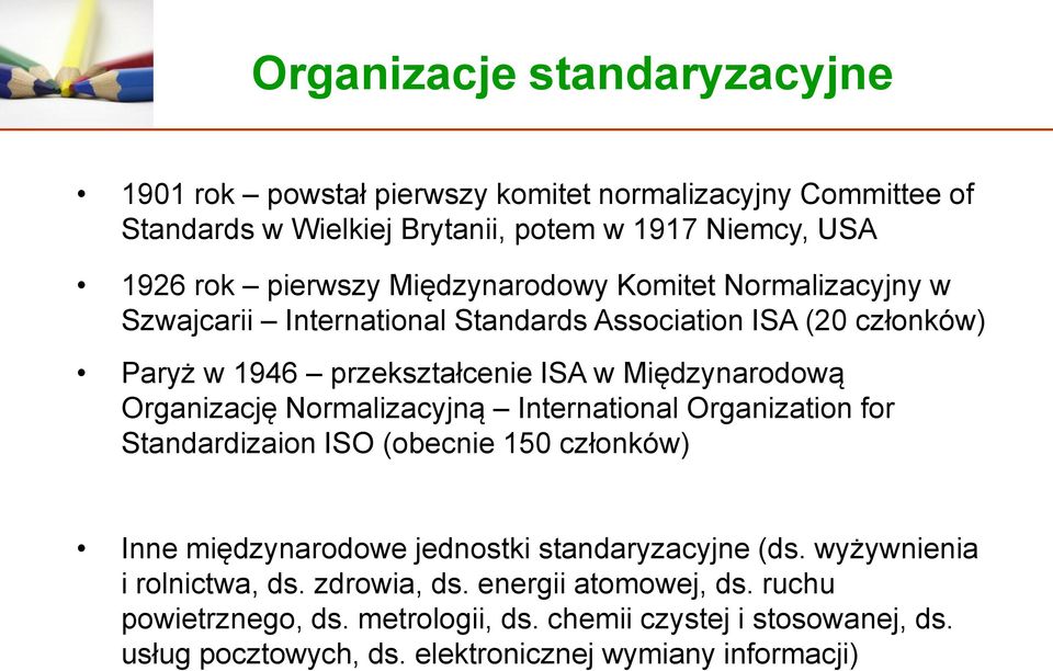 Organizację Normalizacyjną International Organization for Standardizaion ISO (obecnie 150 członków) Inne międzynarodowe jednostki standaryzacyjne (ds.