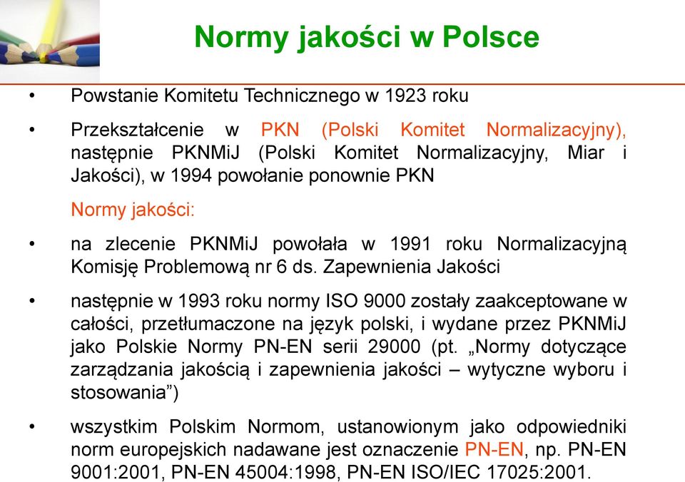 Zapewnienia Jakości następnie w 1993 roku normy ISO 9000 zostały zaakceptowane w całości, przetłumaczone na język polski, i wydane przez PKNMiJ jako Polskie Normy PN-EN serii 29000 (pt.