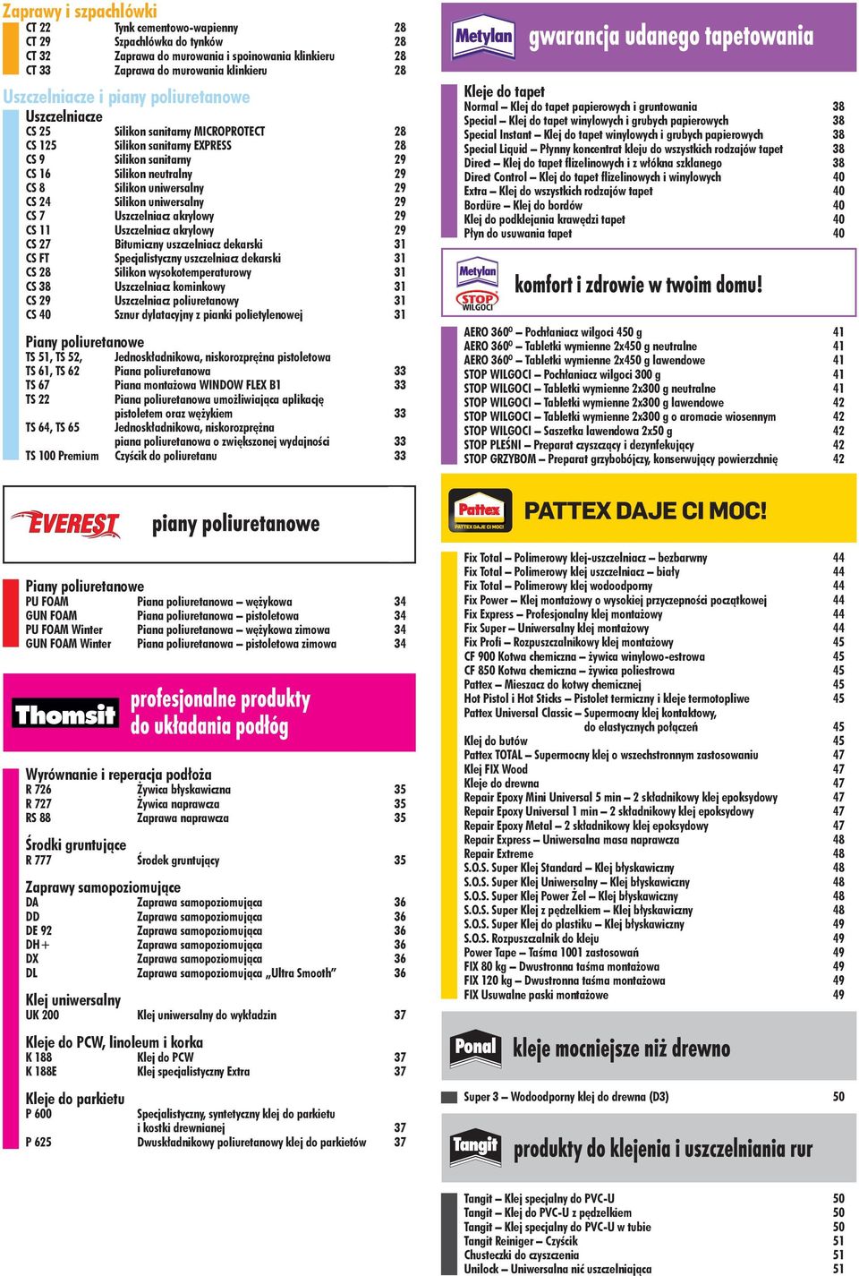 Silikon uniwersalny 29 CS 7 Uszczelniacz akrylowy 29 CS 11 Uszczelniacz akrylowy 29 CS 27 Bitumiczny uszczelniacz dekarski 31 CS FT Specjalistyczny uszczelniacz dekarski 31 CS 28 Silikon