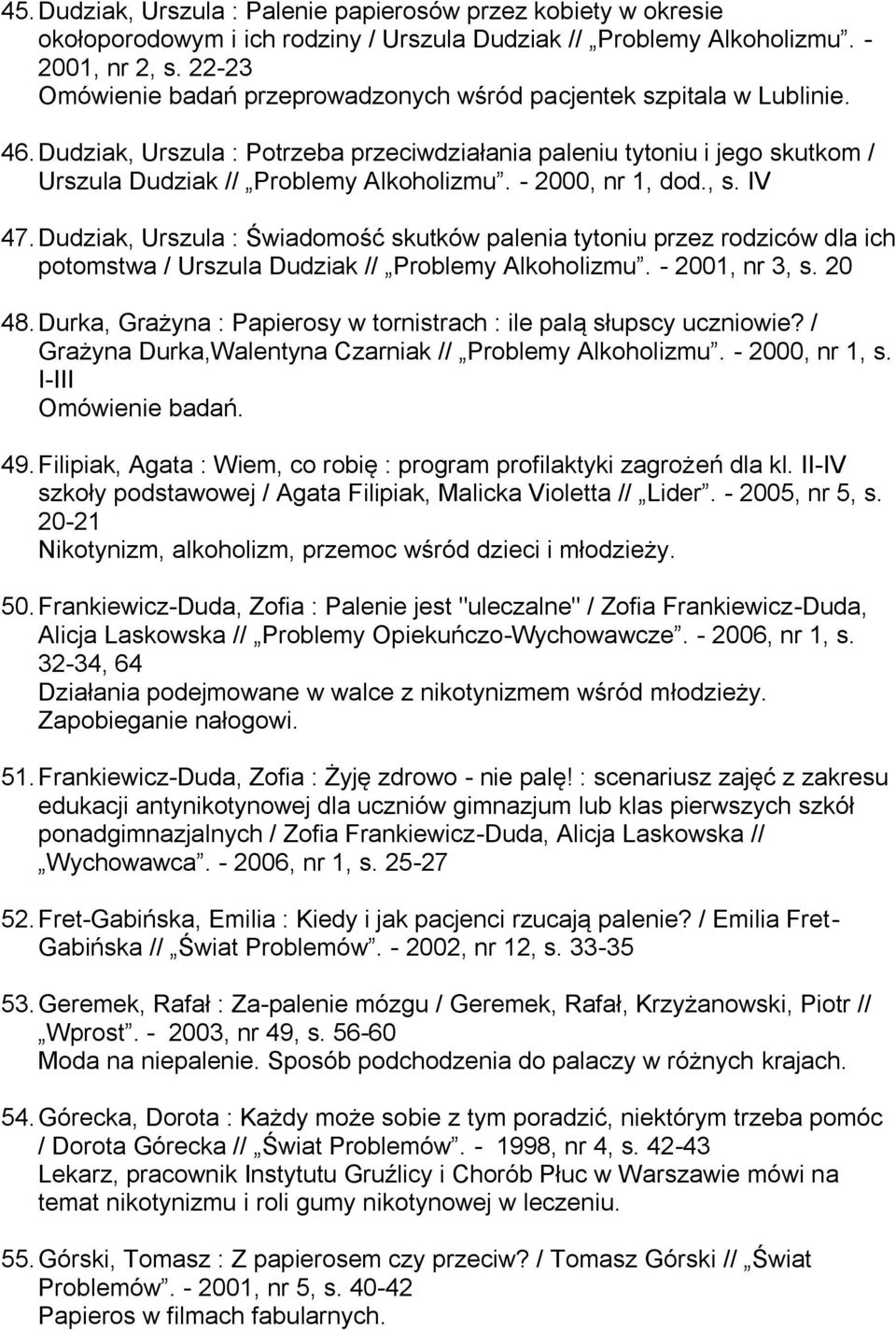 - 2000, nr 1, dod., s. IV 47. Dudziak, Urszula : Świadomość skutków palenia tytoniu przez rodziców dla ich potomstwa / Urszula Dudziak // Problemy Alkoholizmu. - 2001, nr 3, s. 20 48.