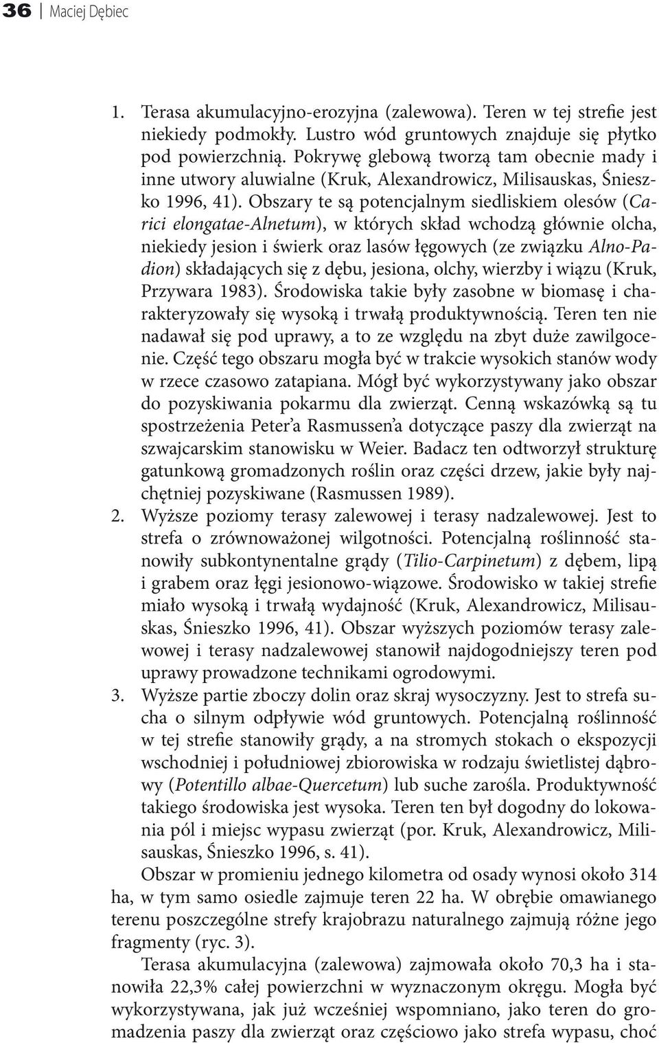 Obszary te są potencjalnym siedliskiem olesów (Carici elongatae-alnetum), w których skład wchodzą głównie olcha, niekiedy jesion i świerk oraz lasów łęgowych (ze związku Alno-Padion) składających się