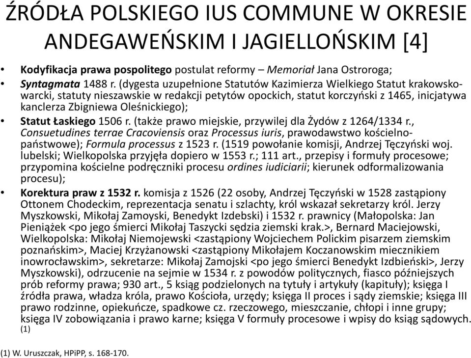 Statut Łaskiego 1506 r. (także prawo miejskie, przywilej dla Żydów z 1264/1334 r., Consuetudines terrae Cracoviensis oraz Processus iuris, prawodawstwo kościelnopaństwowe); Formulaprocessusz 1523 r.