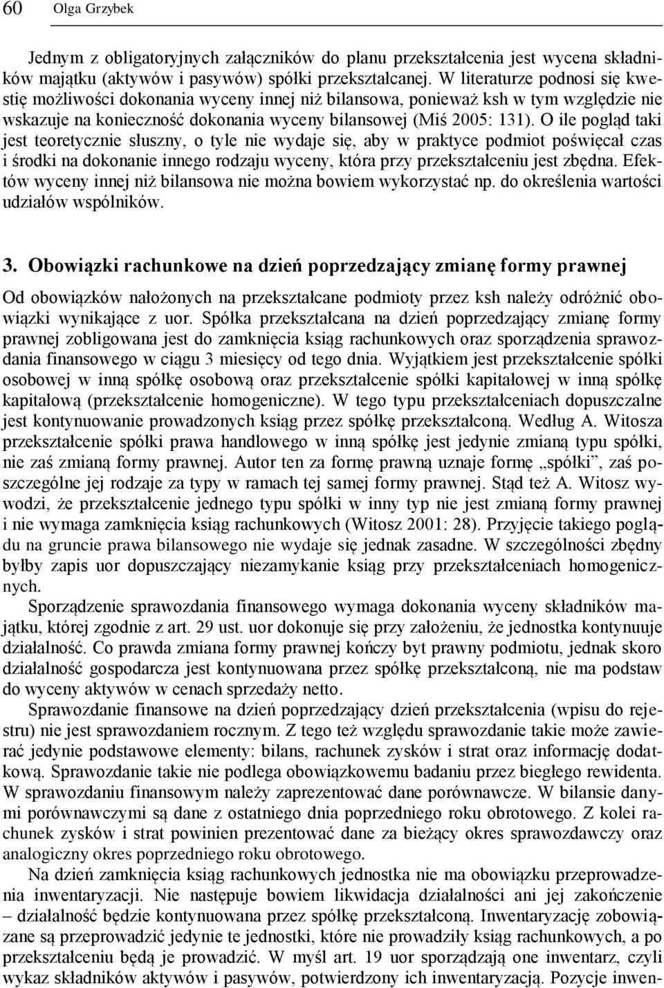 O ile pogląd taki jest teoretycznie słuszny, o tyle nie wydaje się, aby w praktyce podmiot poświęcał czas i środki na dokonanie innego rodzaju wyceny, która przy przekształceniu jest zbędna.