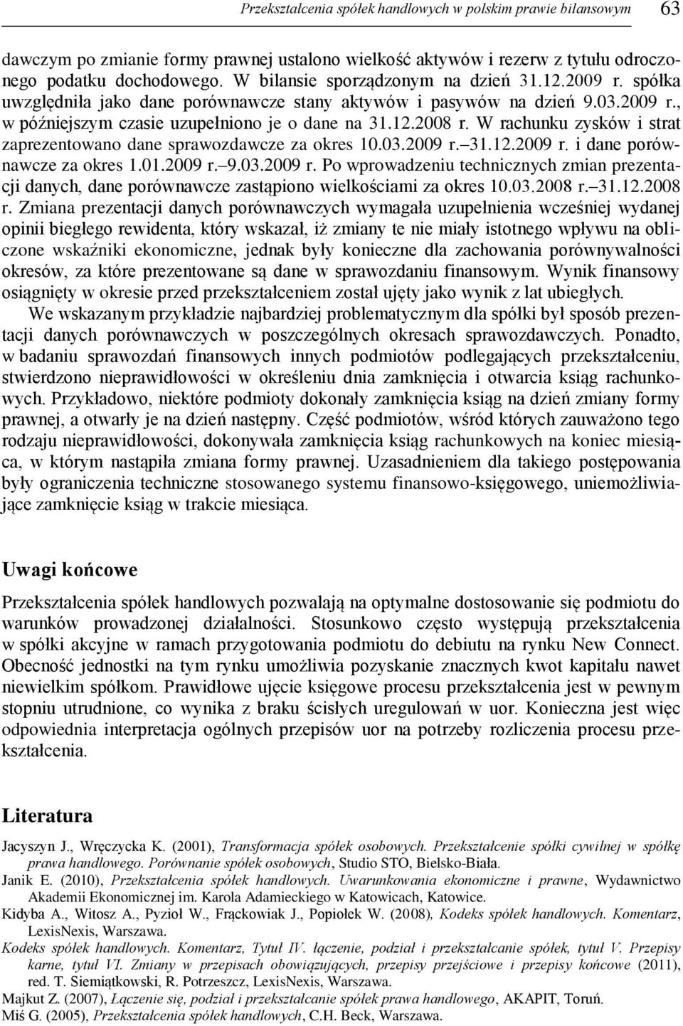 W rachunku zysków i strat zaprezentowano dane sprawozdawcze za okres 10.03.2009 r. 31.12.2009 r. i dane porównawcze za okres 1.01.2009 r. 9.03.2009 r. Po wprowadzeniu technicznych zmian prezentacji danych, dane porównawcze zastąpiono wielkościami za okres 10.