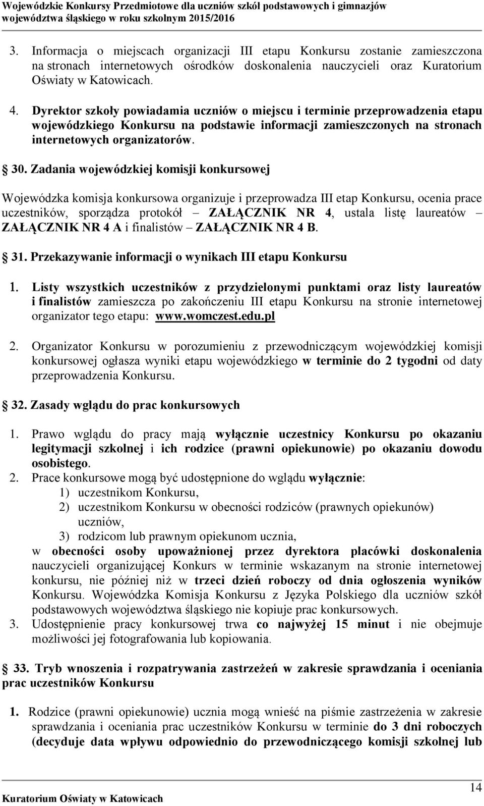 Zadania wojewódzkiej komisji konkursowej Wojewódzka komisja konkursowa organizuje i przeprowadza III etap Konkursu, ocenia prace uczestników, sporządza protokół ZAŁĄCZNIK NR 4, ustala listę laureatów