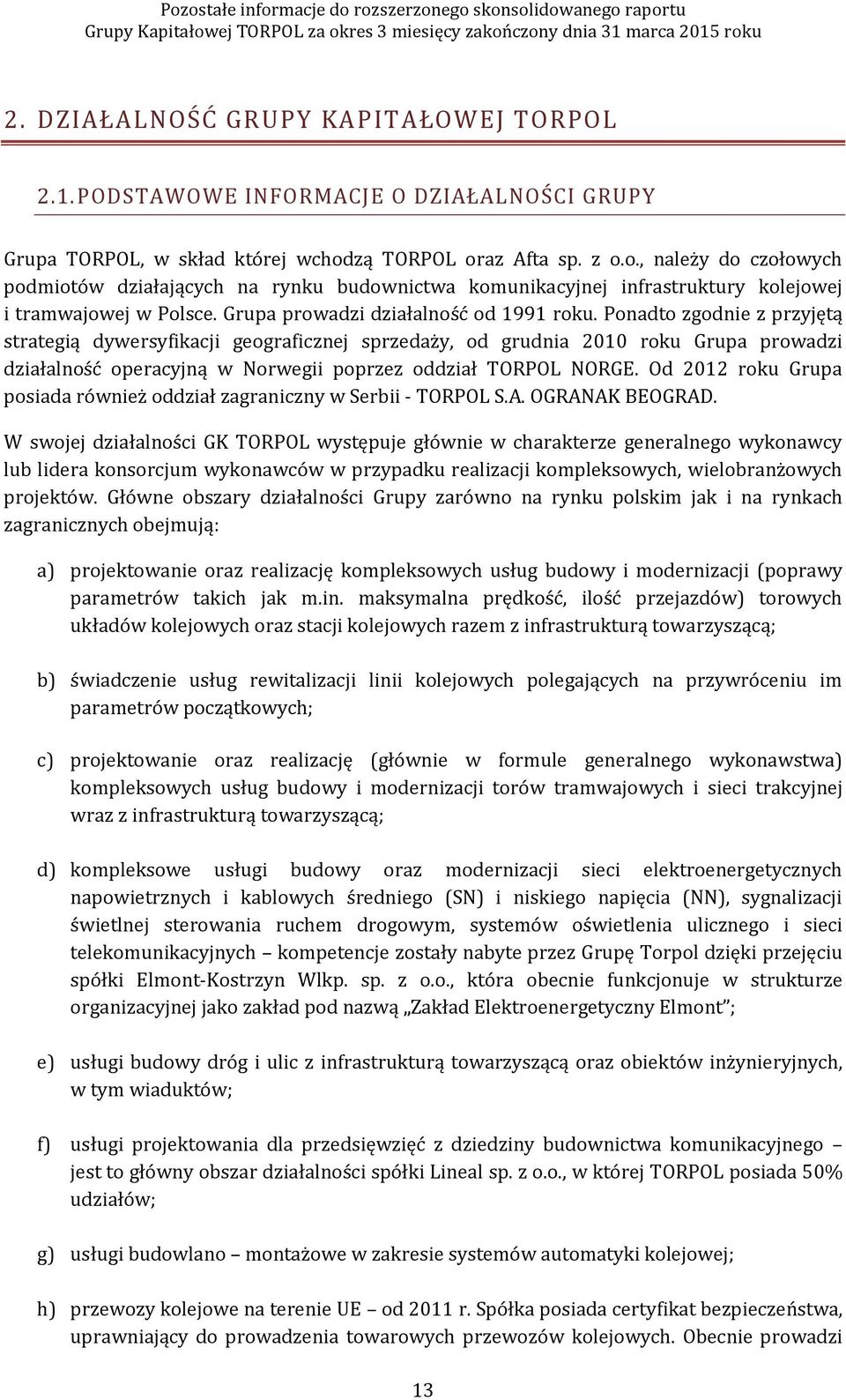 Ponadto zgodnie z przyjętą strategią dywersyfikacji geograficznej sprzedaży, od grudnia 2010 roku Grupa prowadzi działalność operacyjną w Norwegii poprzez oddział TORPOL NORGE.