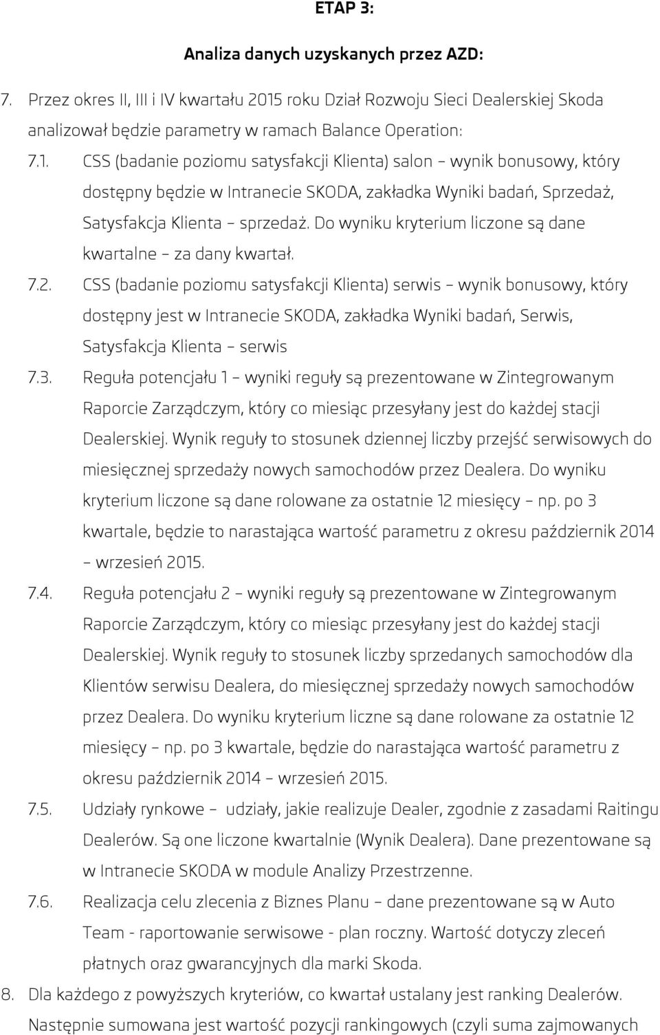 CSS (badanie poziomu satysfakcji Klienta) salon wynik bonusowy, który dostępny będzie w Intranecie SKODA, zakładka Wyniki badań, Sprzedaż, Satysfakcja Klienta sprzedaż.