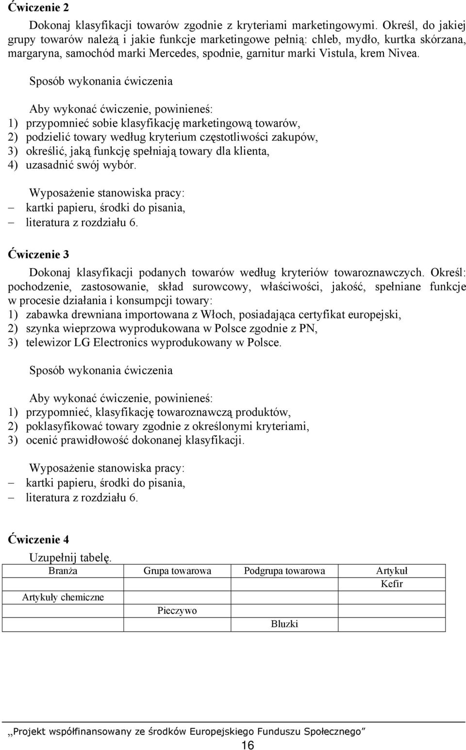 Sposób wykonania ćwiczenia Aby wykonać ćwiczenie, powinieneś: 1) przypomnieć sobie klasyfikację marketingową towarów, 2) podzielić towary według kryterium częstotliwości zakupów, 3) określić, jaką