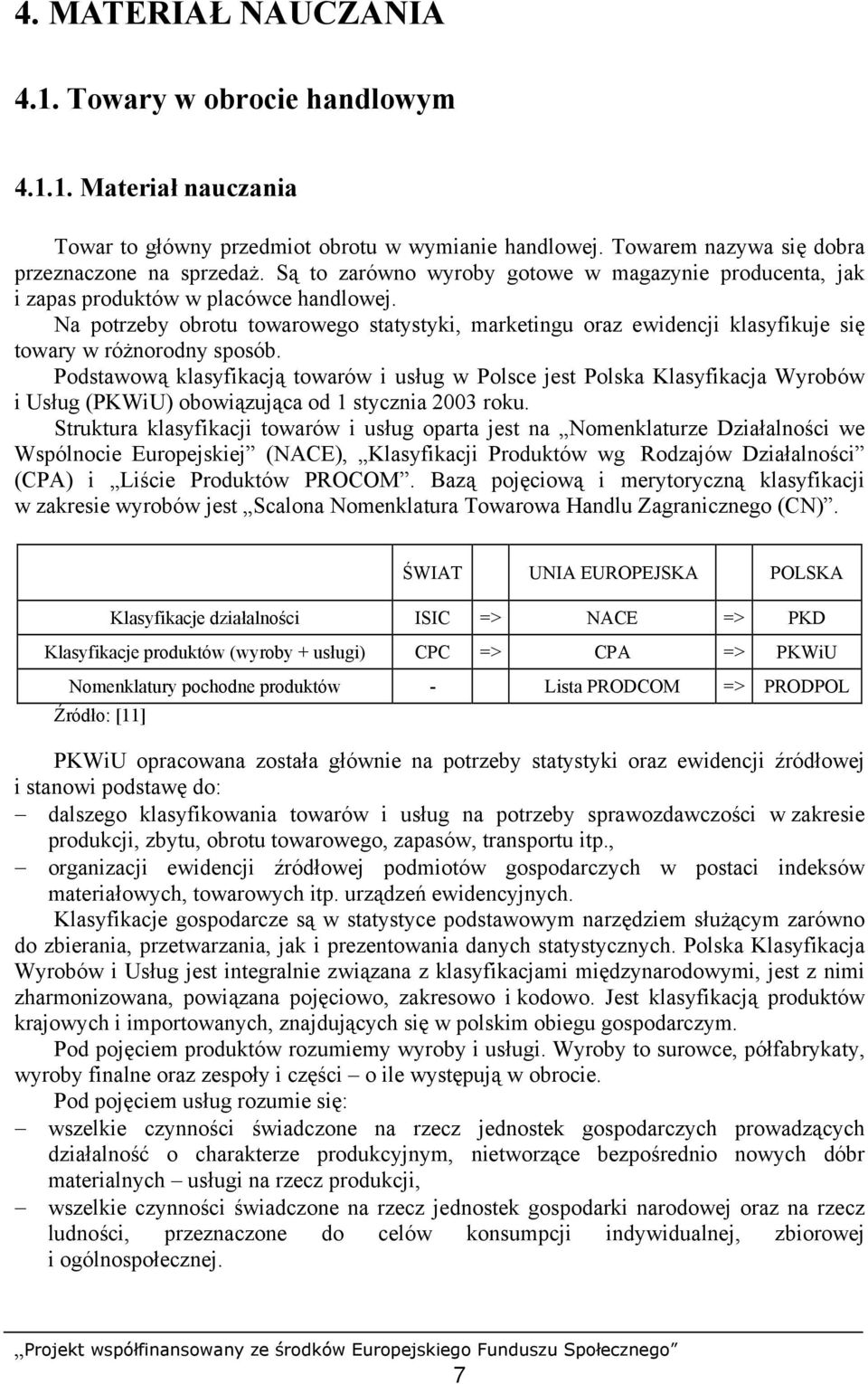 Na potrzeby obrotu towarowego statystyki, marketingu oraz ewidencji klasyfikuje się towary w różnorodny sposób.