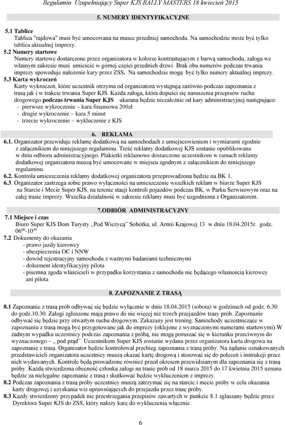 2 Numery startowe Numery startowe dostarczone przez organizatora w kolorze kontrastującym z barwą samochodu, załoga we własnym zakresie musi umieścić w górnej części przednich drzwi.