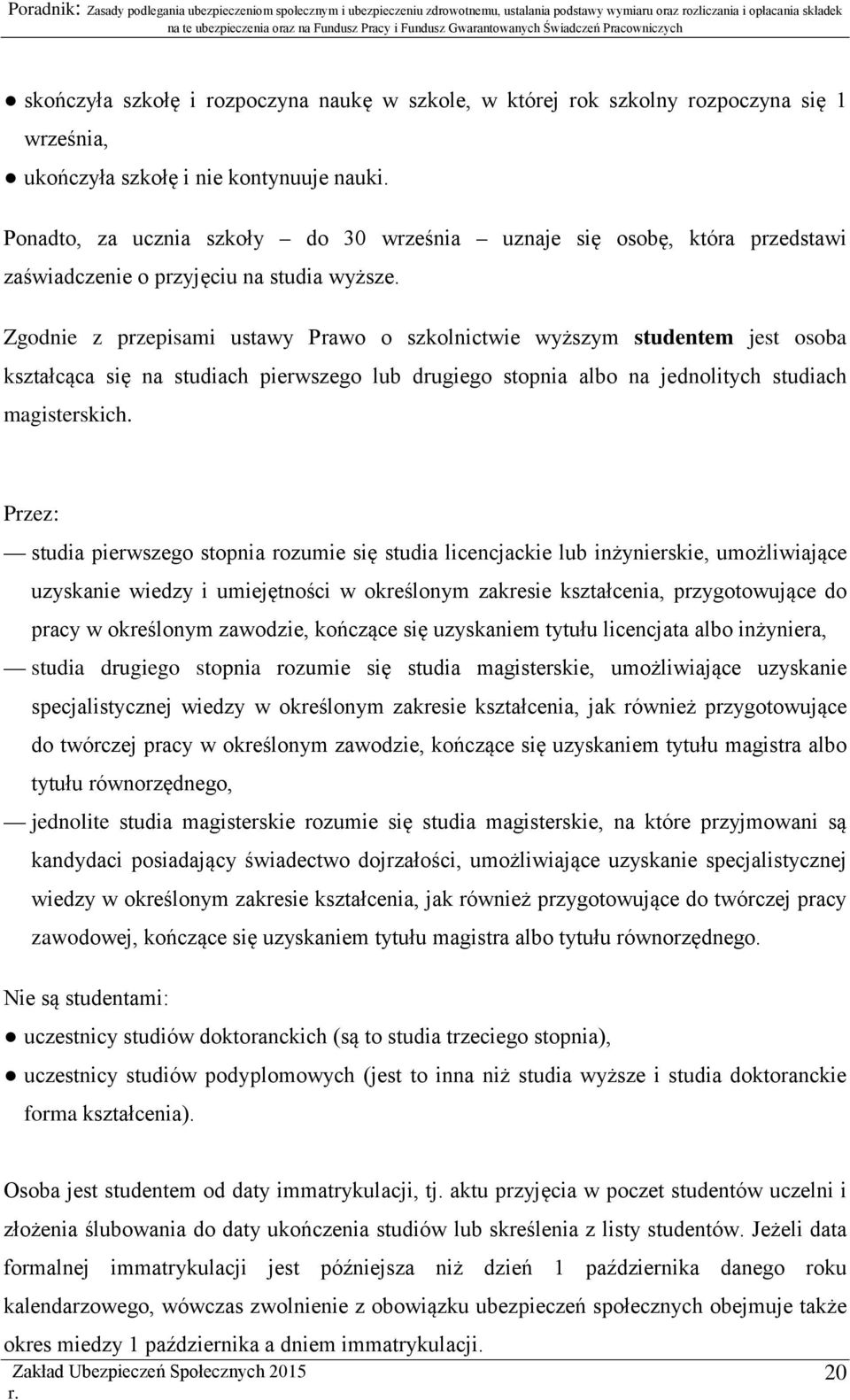 Zgodnie z przepisami ustawy Prawo o szkolnictwie wyższym studentem jest osoba kształcąca się na studiach pierwszego lub drugiego stopnia albo na jednolitych studiach magisterskich.