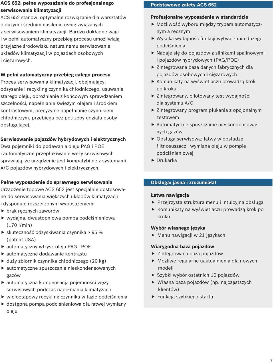 W pełni automatyczny przebieg całego procesu Proces serwisowania klimatyzacji, obejmujący: odsysanie i recykling czynnika chłodniczego, usuwanie starego oleju, opróżnianie z końcowym sprawdzaniem