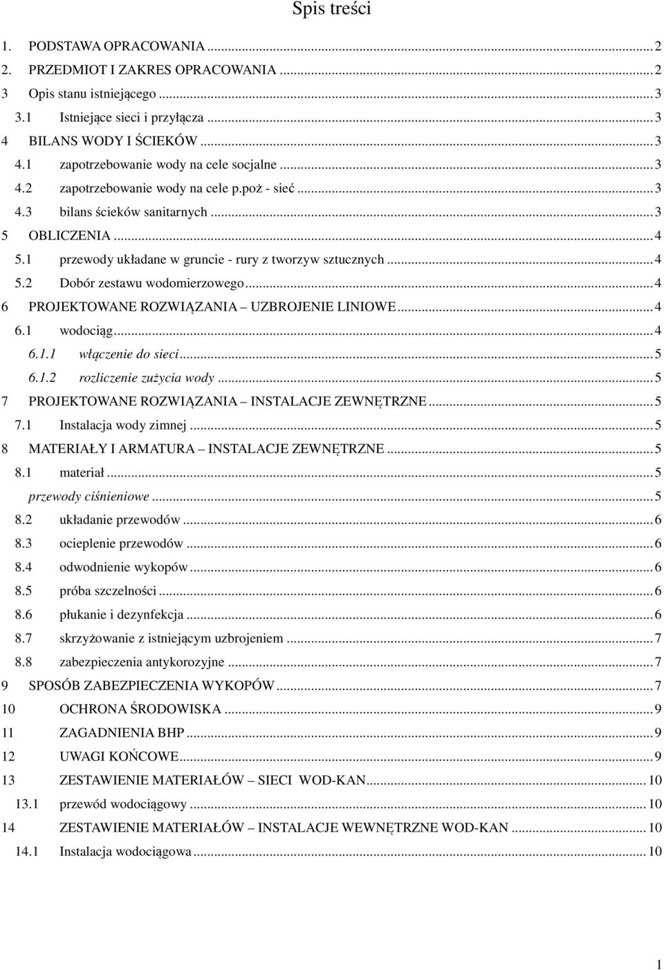 .. 4 6 PROJEKTOWANE ROZWIĄZANIA UZBROJENIE LINIOWE... 4 6.1 wodociąg... 4 6.1.1 włączenie do sieci... 5 6.1.2 rozliczenie zużycia wody... 5 7 PROJEKTOWANE ROZWIĄZANIA INSTALACJE ZEWNĘTRZNE... 5 7.1 Instalacja wody zimnej.