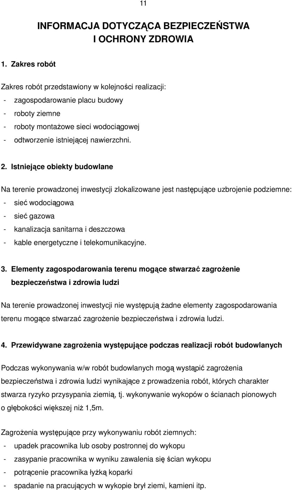 Istniejące obiekty budowlane Na terenie prowadzonej inwestycji zlokalizowane jest następujące uzbrojenie podziemne: - sieć wodociągowa - sieć gazowa - kanalizacja sanitarna i deszczowa - kable