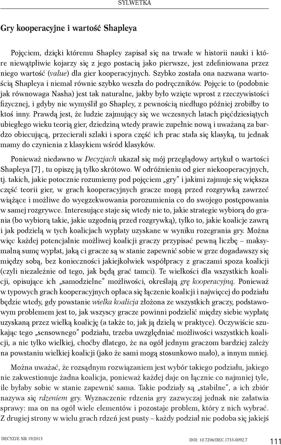 Pojęcie to (podobnie jak równowaga Nasha) jest tak naturalne, jakby było wzięte wprost z rzeczywistości fizycznej, i gdyby nie wymyślił go Shapley, z pewnością niedługo później zrobiłby to ktoś inny.