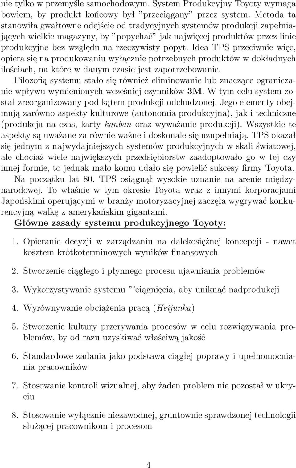 Idea TPS przeciwnie więc, opiera się na produkowaniu wyłącznie potrzebnych produktów w dokładnych ilościach, na które w danym czasie jest zapotrzebowanie.