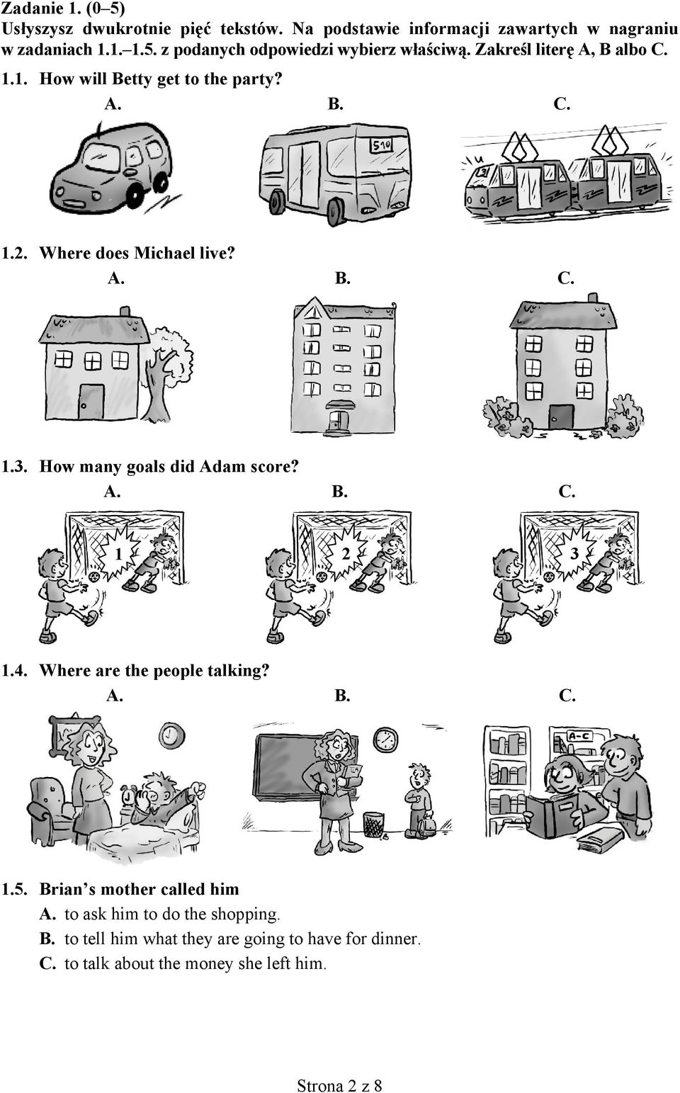 How many goals did Adam score? A. B. C. 1 2 3 1.4. Where are the people talking? A. B. C. 1.5. Brian s mother called him A.