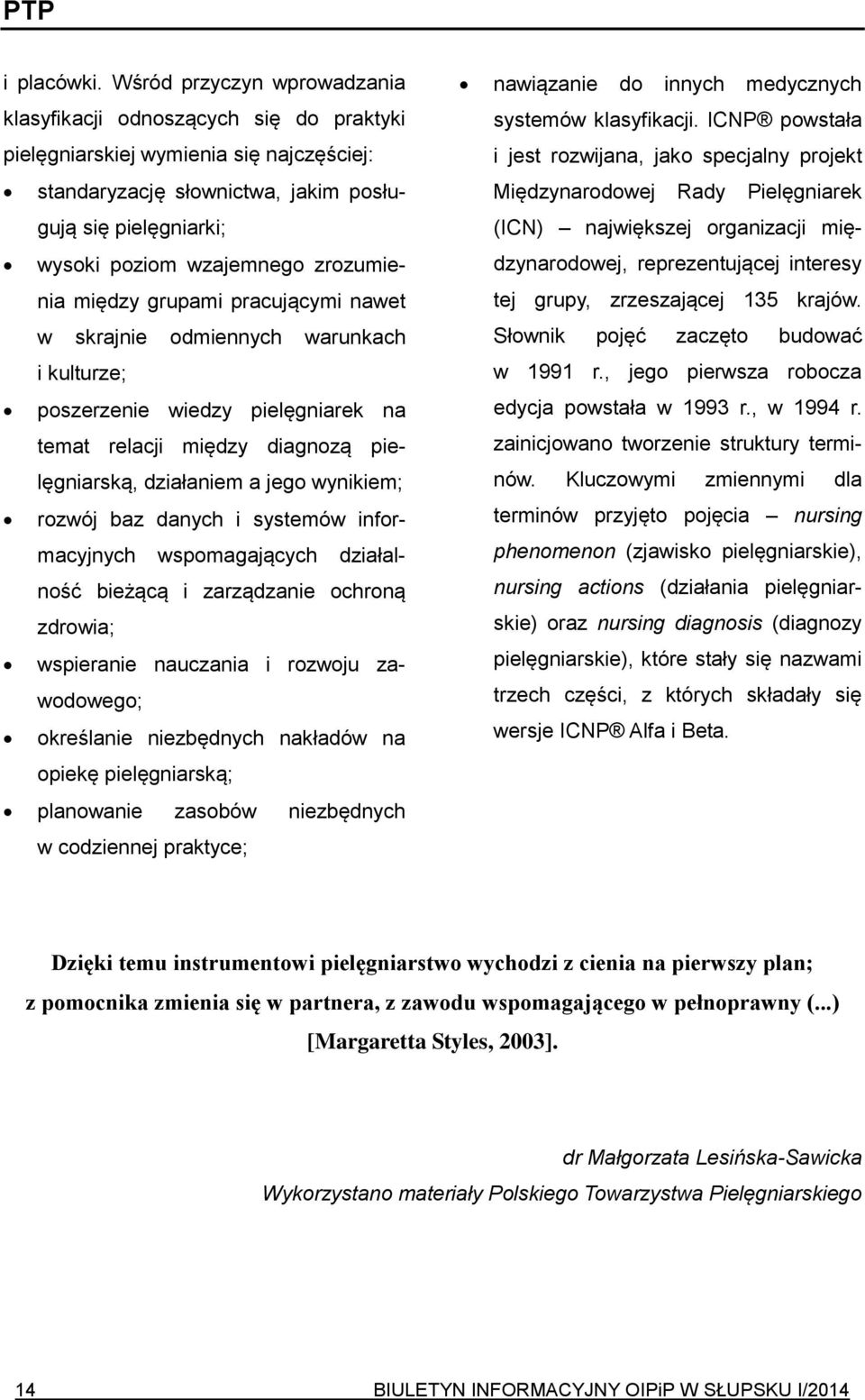 zrozumienia między grupami pracującymi nawet w skrajnie odmiennych warunkach i kulturze; poszerzenie wiedzy pielęgniarek na temat relacji między diagnozą pielęgniarską, działaniem a jego wynikiem;