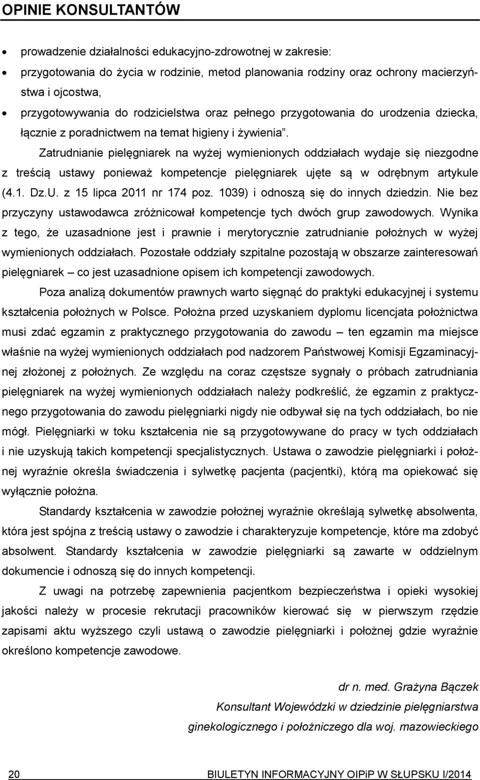 Zatrudnianie pielęgniarek na wyżej wymienionych oddziałach wydaje się niezgodne z treścią ustawy ponieważ kompetencje pielęgniarek ujęte są w odrębnym artykule (4.1. Dz.U. z 15 lipca 2011 nr 174 poz.