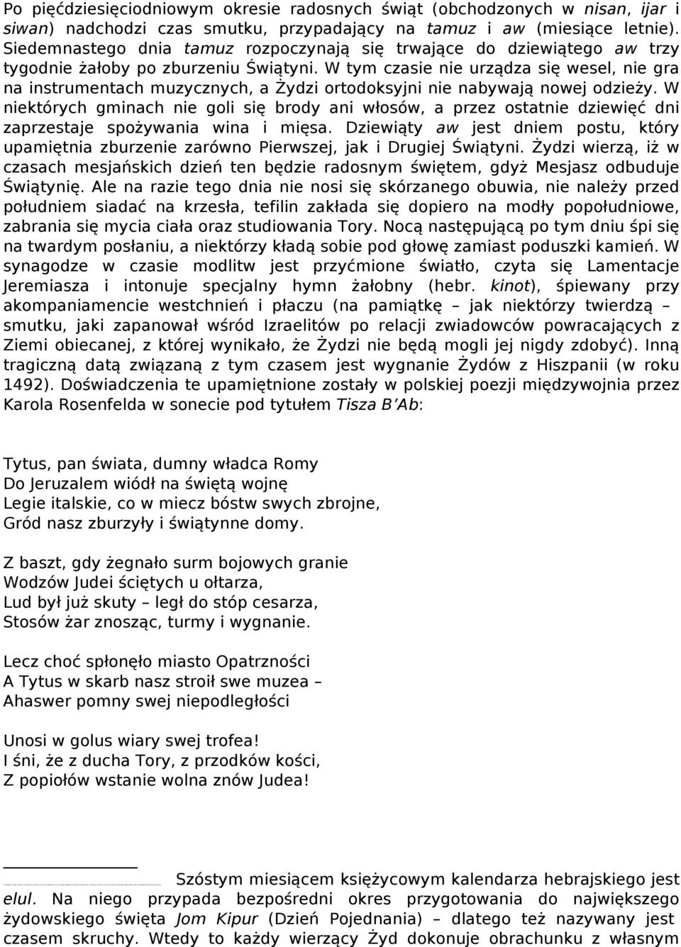 W tym czasie nie urządza się wesel, nie gra na instrumentach muzycznych, a Żydzi ortodoksyjni nie nabywają nowej odzieży.