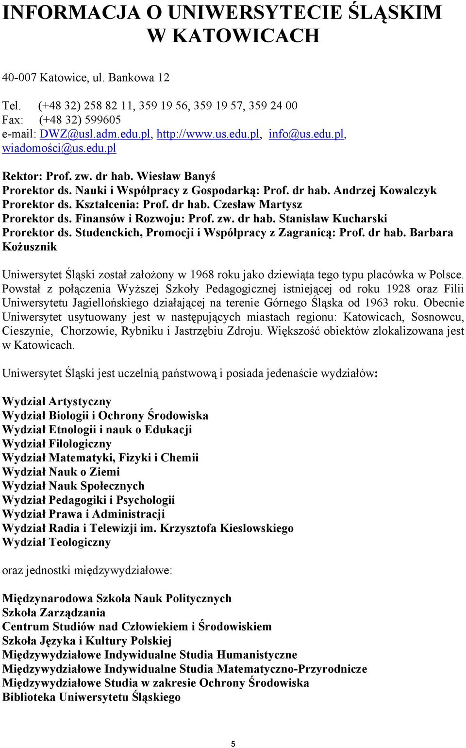 Finansów i Rozwoju: Prof. zw. dr hab. Stanisław Kucharski Prorektor ds. Studenckich, Promocji i Współpracy z Zagranicą: Prof. dr hab. Barbara Kożusznik Uniwersytet Śląski został założony w 1968 roku jako dziewiąta tego typu placówka w Polsce.