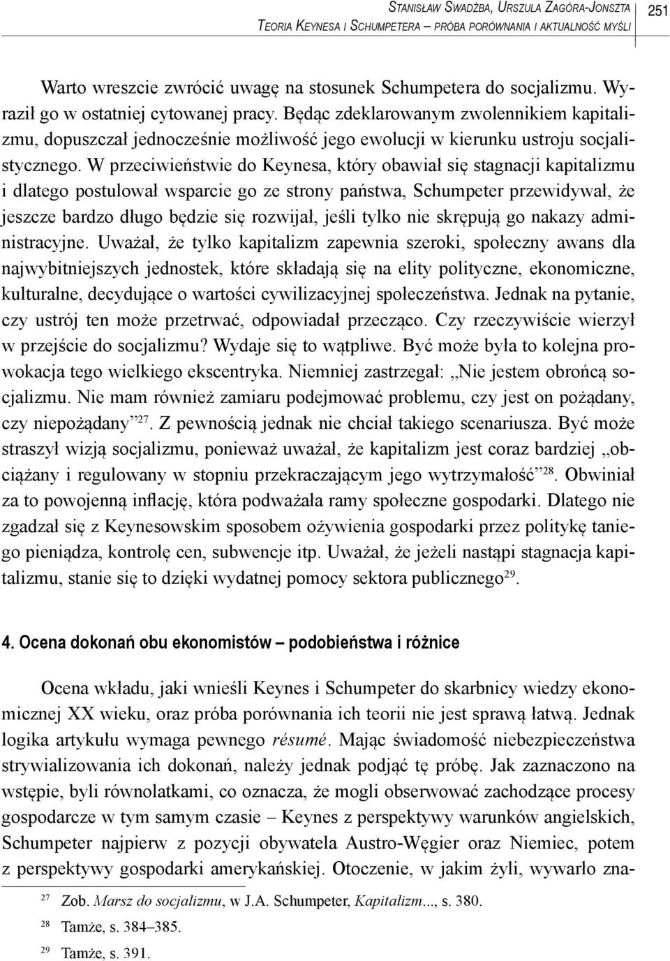 W przeciwieństwie do Keynesa, który obawiał się stagnacji kapitalizmu i dlatego postulował wsparcie go ze strony państwa, Schumpeter przewidywał, że jeszcze bardzo długo będzie się rozwijał, jeśli