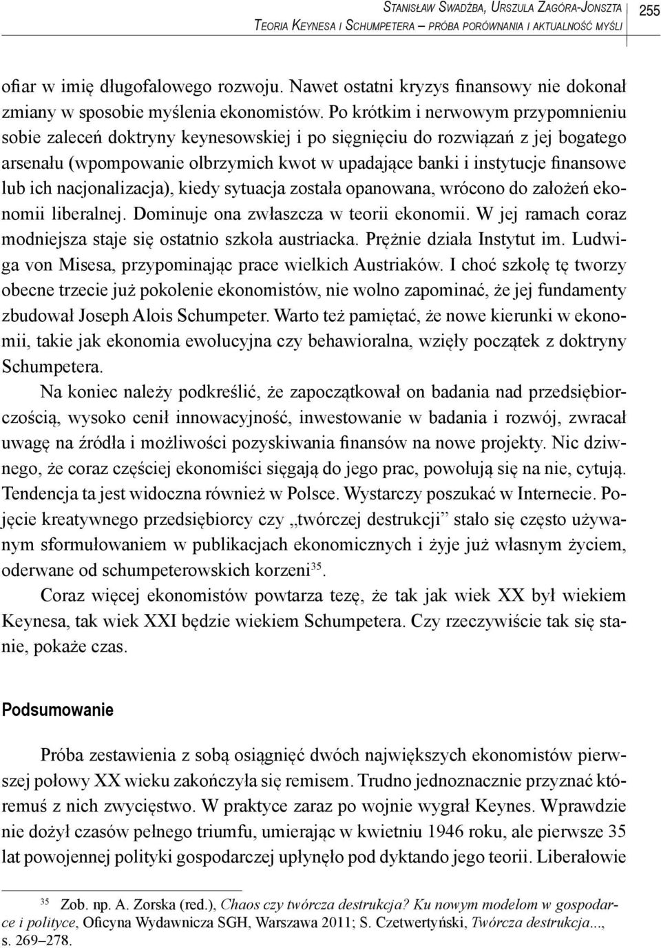 Po krótkim i nerwowym przypomnieniu sobie zaleceń doktryny keynesowskiej i po sięgnięciu do rozwiązań z jej bogatego arsenału (wpompowanie olbrzymich kwot w upadające banki i instytucje finansowe lub