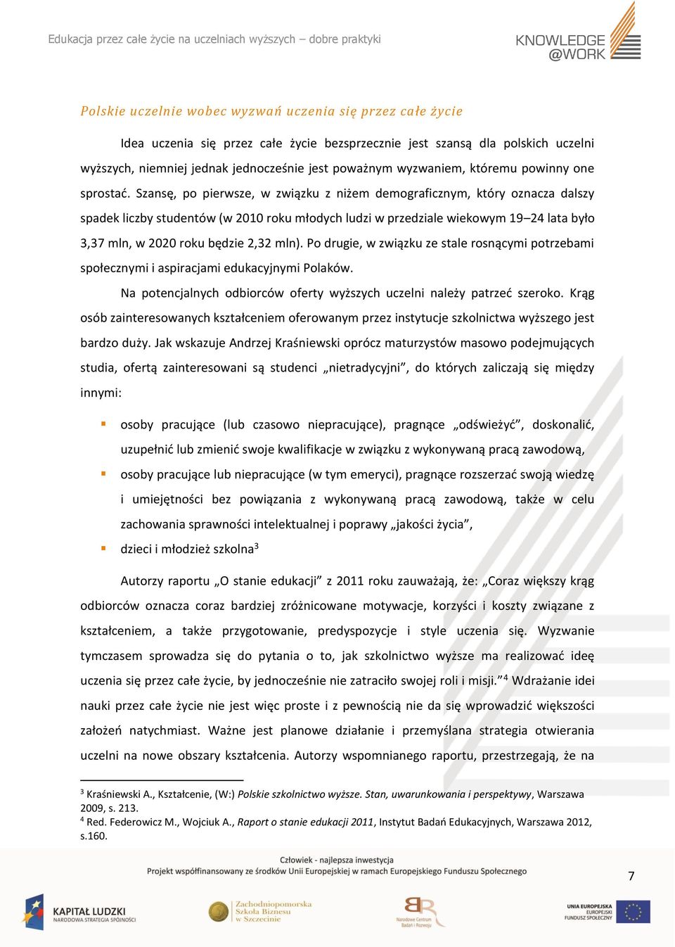 Szansę, po pierwsze, w związku z niżem demograficznym, który oznacza dalszy spadek liczby studentów (w 2010 roku młodych ludzi w przedziale wiekowym 19 24 lata było 3,37 mln, w 2020 roku będzie 2,32