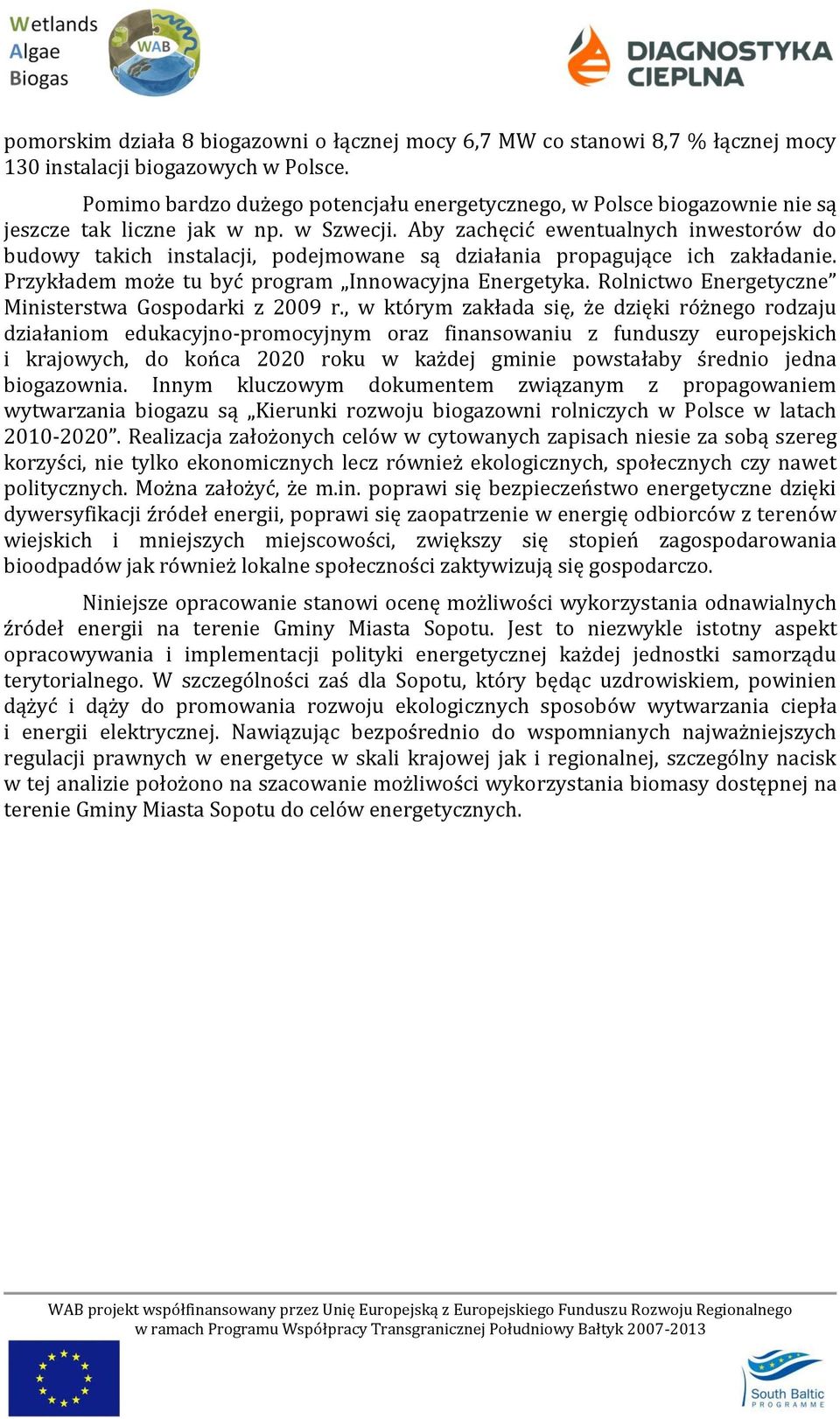 Aby zachęcić ewentualnych inwestorów do budowy takich instalacji, podejmowane są działania propagujące ich zakładanie. Przykładem może tu być program Innowacyjna Energetyka.