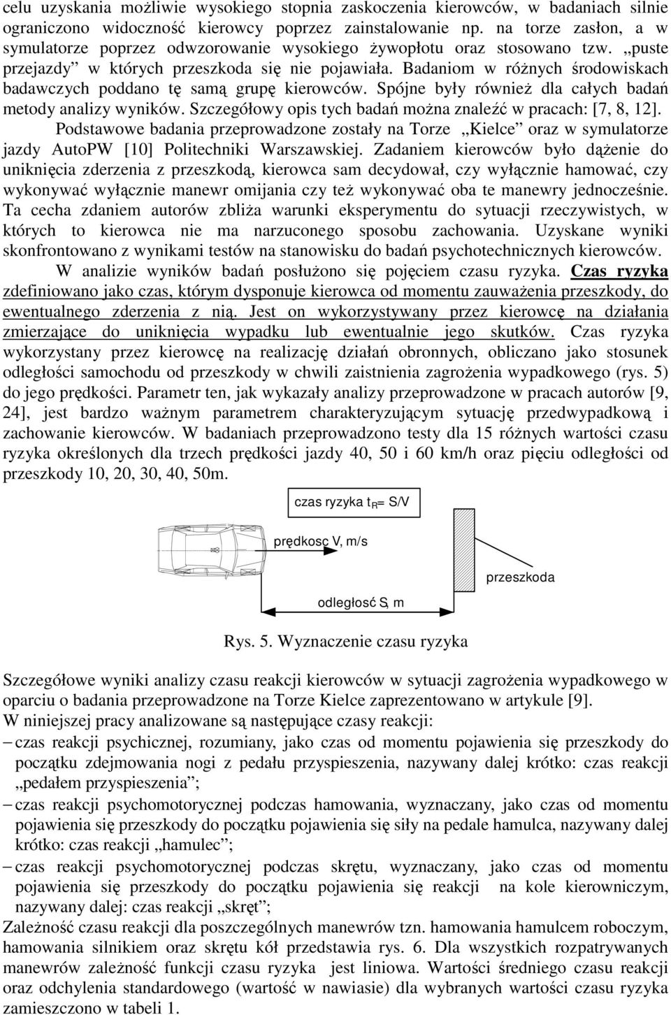 Badaniom w róŝnych środowiskach badawczych poddano tę samą grupę kierowców. Spójne były równieŝ dla całych badań metody analizy wyników. Szczegółowy opis tych badań moŝna znaleźć w pracach: [7, 8, ].