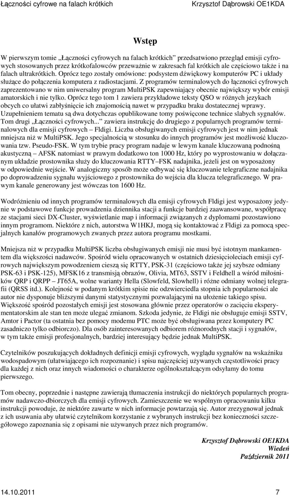 Z programów terminalowych do łączności cyfrowych zaprezentowano w nim uniwersalny program MultiPSK zapewniający obecnie największy wybór emisji amatorskich i nie tylko.