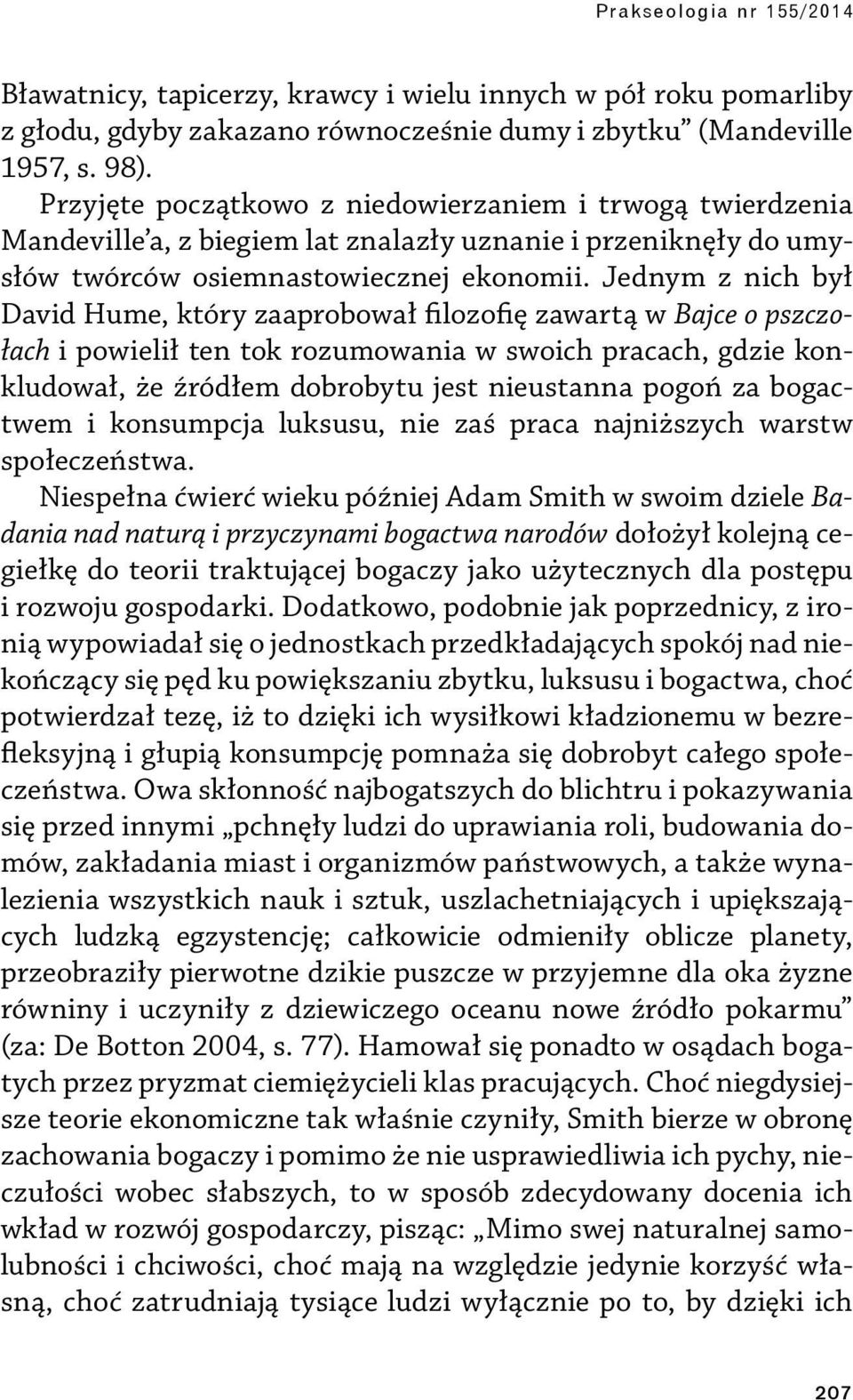 Jednym z nich był David Hume, który zaaprobował filozofię zawartą w Bajce o pszczołach i powielił ten tok rozumowania w swoich pracach, gdzie konkludował, że źródłem dobrobytu jest nieustanna pogoń