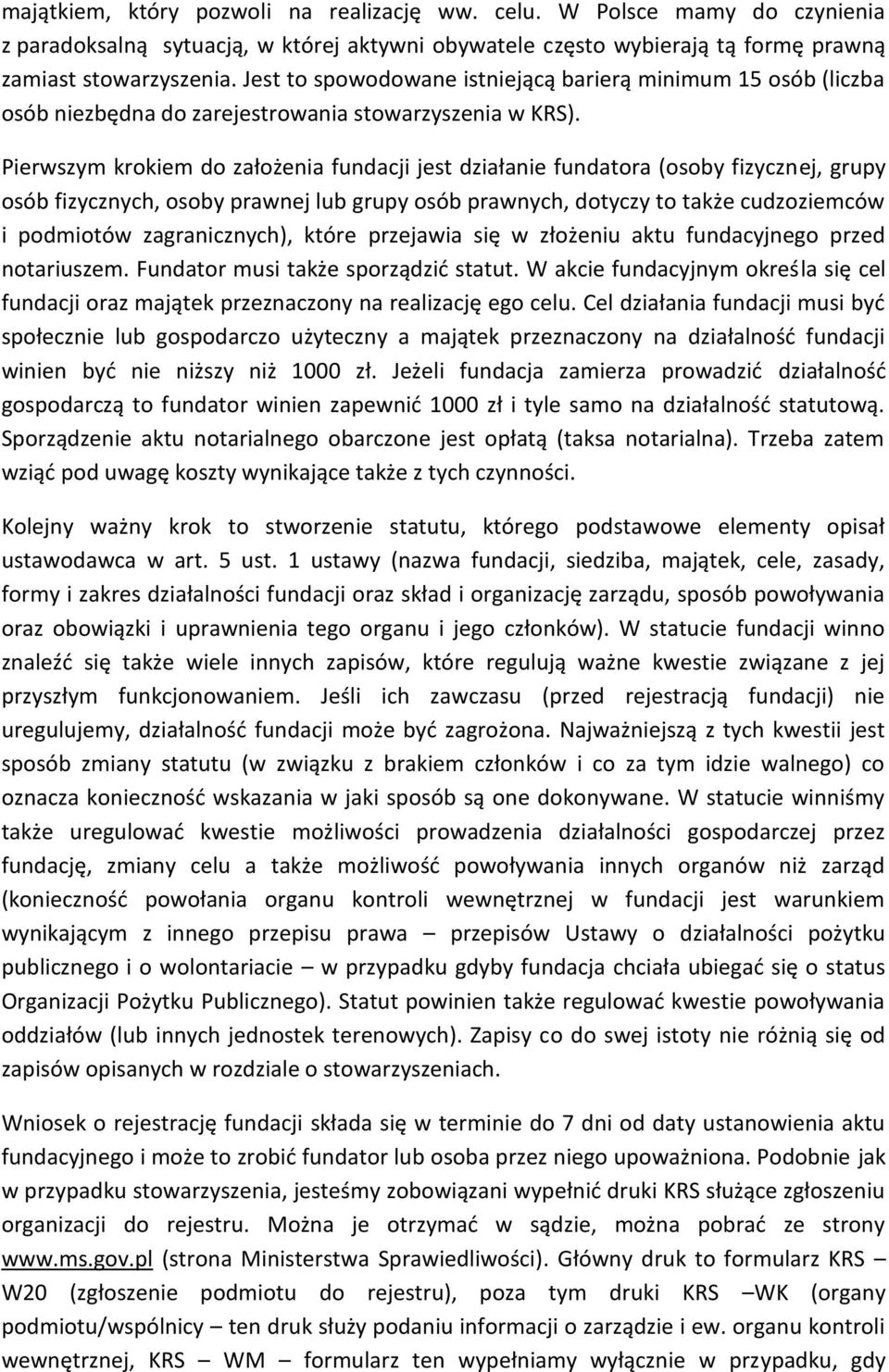 Pierwszym krokiem do założenia fundacji jest działanie fundatora (osoby fizycznej, grupy osób fizycznych, osoby prawnej lub grupy osób prawnych, dotyczy to także cudzoziemców i podmiotów