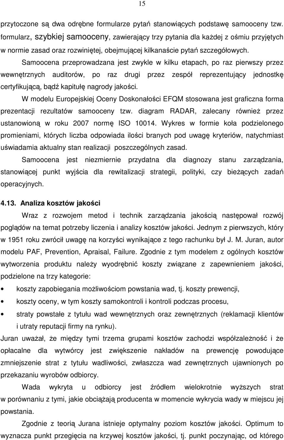 Samoocena przeprowadzana jest zwykle w kilku etapach, po raz pierwszy przez wewnętrznych auditorów, po raz drugi przez zespół reprezentujący jednostkę certyfikującą, bądź kapitułę nagrody jakości.