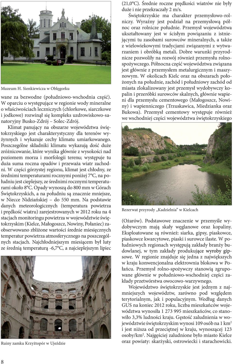 Klimat panujący na obszarze województwa świętokrzyskiego jest charakterystyczny dla terenów wyżynnych i wykazuje cechy klimatu umiarkowanego.