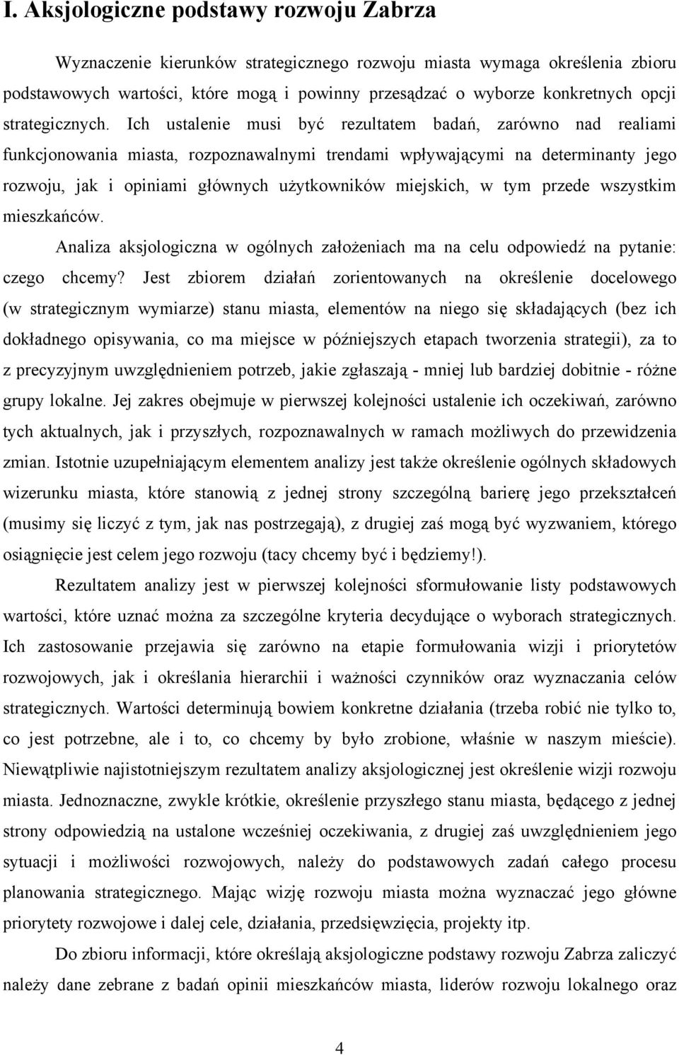 Ich ustalenie musi być rezultatem badań, zarówno nad realiami funkcjonowania miasta, rozpoznawalnymi trendami wpływającymi na determinanty jego rozwoju, jak i opiniami głównych użytkowników