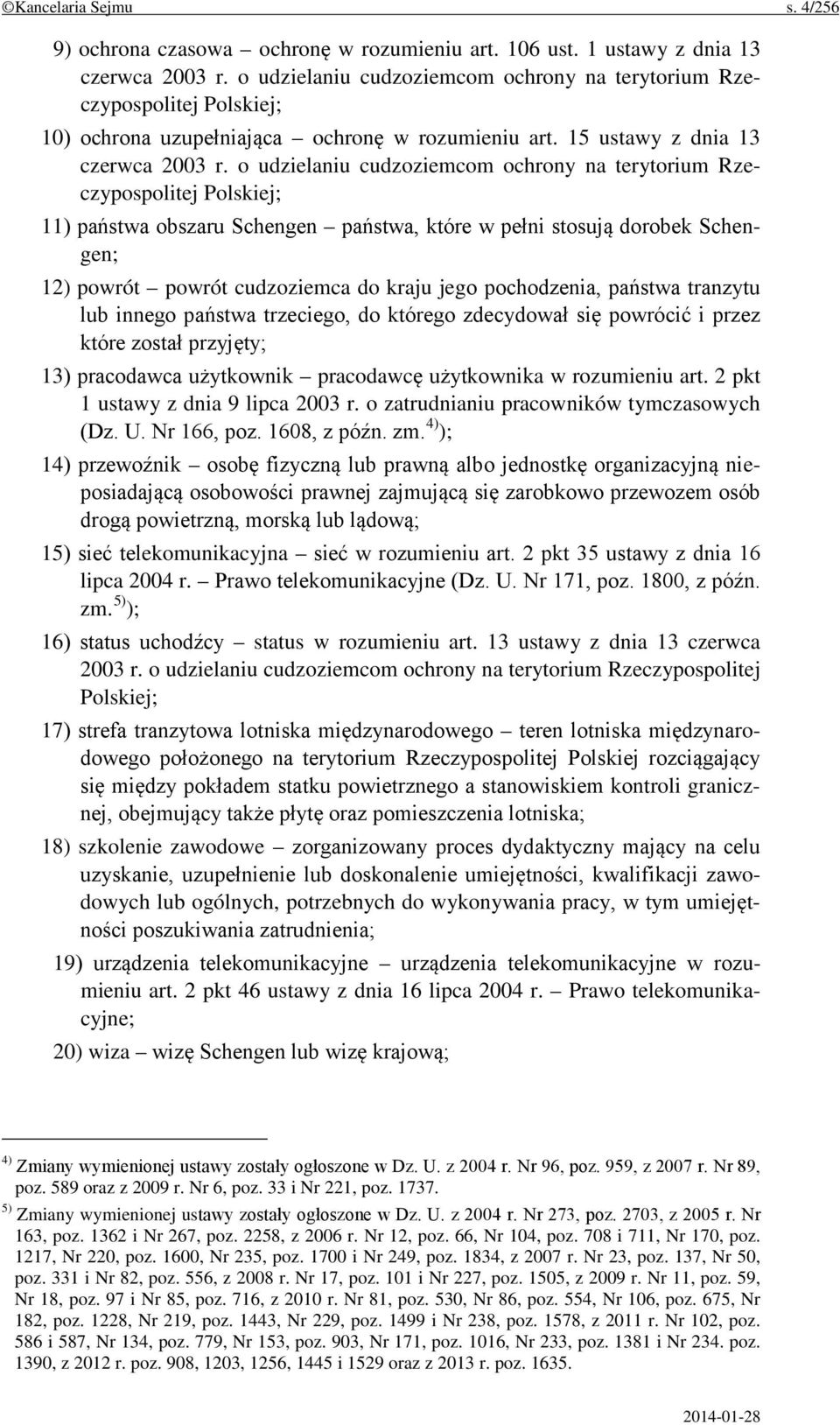 o udzielaniu cudzoziemcom ochrony na terytorium Rzeczypospolitej Polskiej; 11) państwa obszaru Schengen państwa, które w pełni stosują dorobek Schengen; 12) powrót powrót cudzoziemca do kraju jego