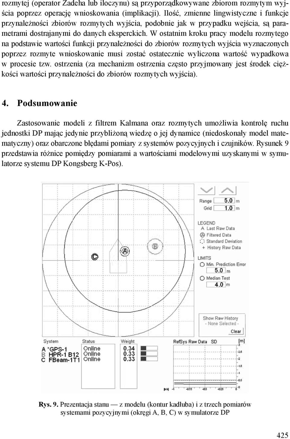 W ostatnim kroku pracy modelu rozmytego na podstawie wartości funkcji przynależności do zbiorów rozmytych wyjścia wyznaczonych poprzez rozmyte wnioskowanie musi zostać ostatecznie wyliczona wartość