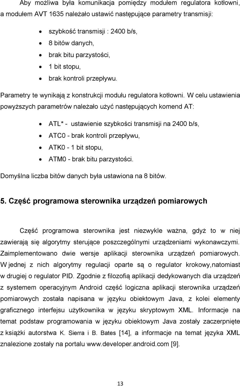 W celu ustawienia powyższych parametrów należało użyć następujących komend AT: ATL* - ustawienie szybkości transmisji na 2400 b/s, ATC0 - brak kontroli przepływu, ATK0-1 bit stopu, ATM0 - brak bitu