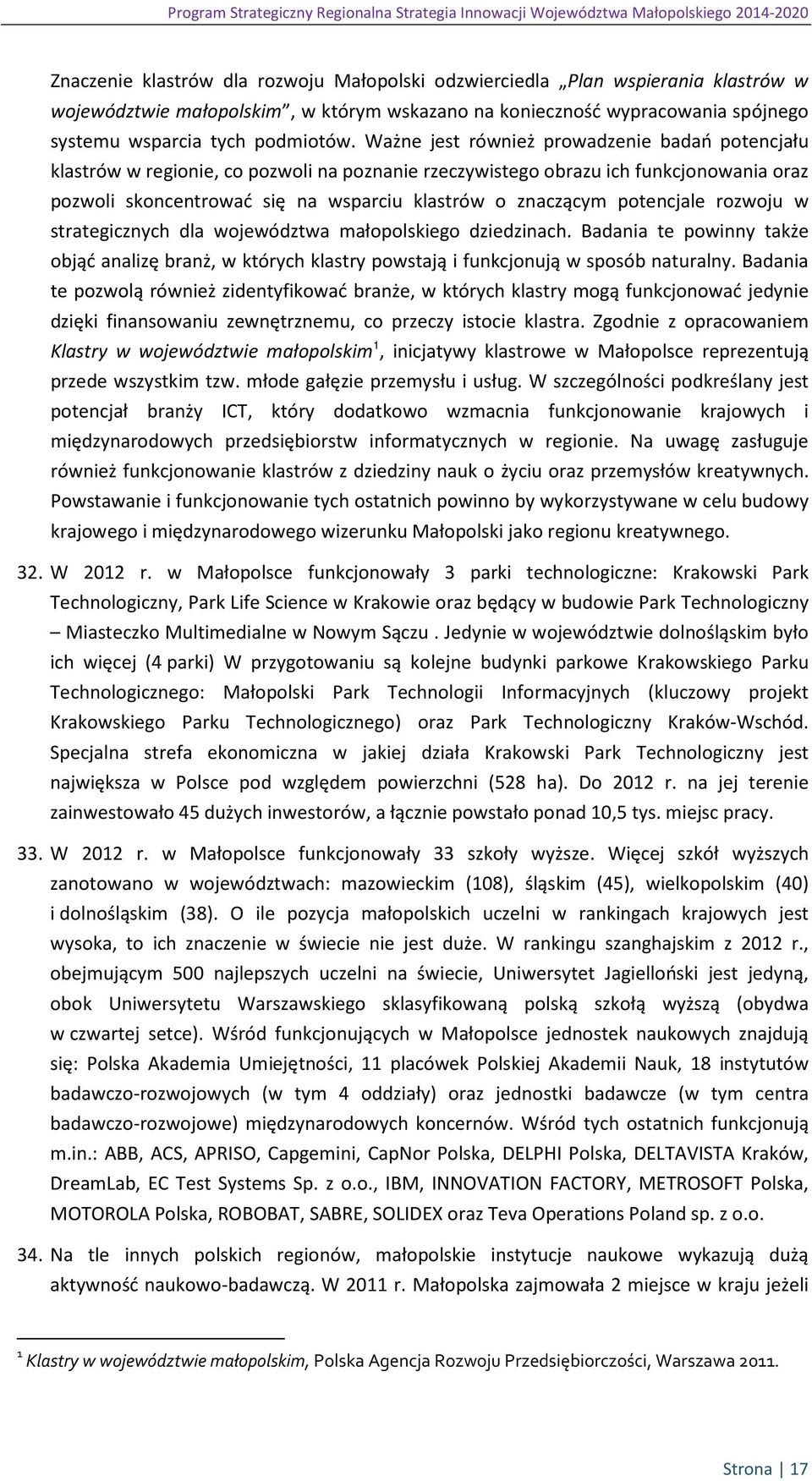 Ważne jest również prowadzenie badań potencjału klastrów w regionie, co pozwoli na poznanie rzeczywistego obrazu ich funkcjonowania oraz pozwoli skoncentrować się na wsparciu klastrów o znaczącym