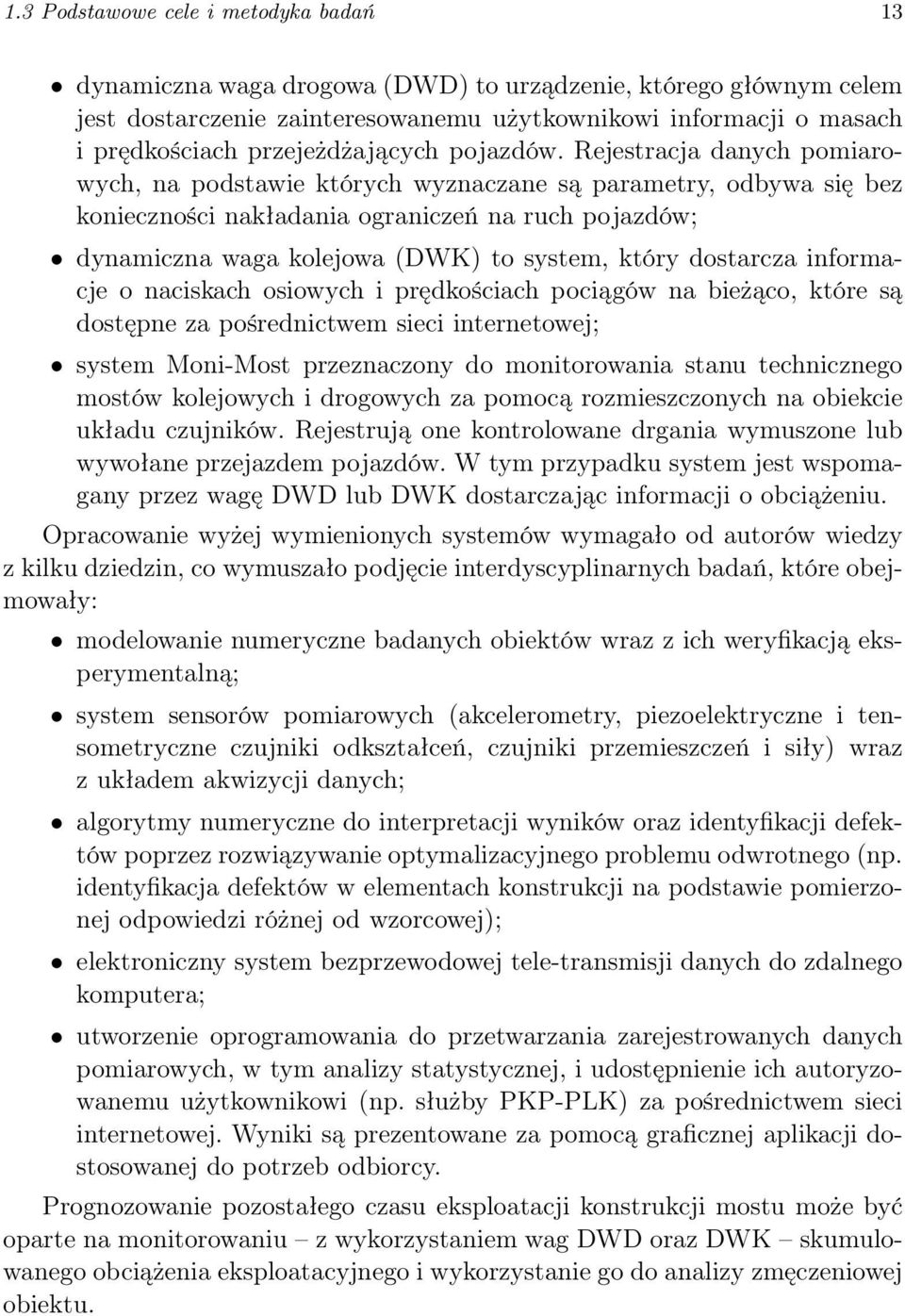 Rejestracja danych pomiarowych, na podstawie których wyznaczane są parametry, odbywa się bez konieczności nakładania ograniczeń na ruch pojazdów; dynamiczna waga kolejowa (DWK) to system, który